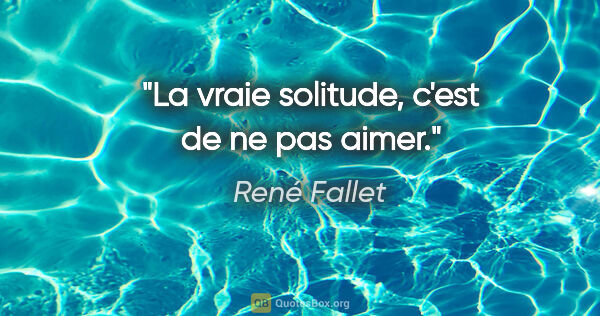 René Fallet citation: "La vraie solitude, c'est de ne pas aimer."