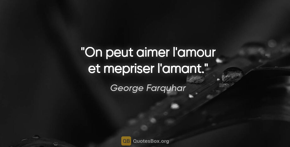 George Farquhar citation: "On peut aimer l'amour et mepriser l'amant."