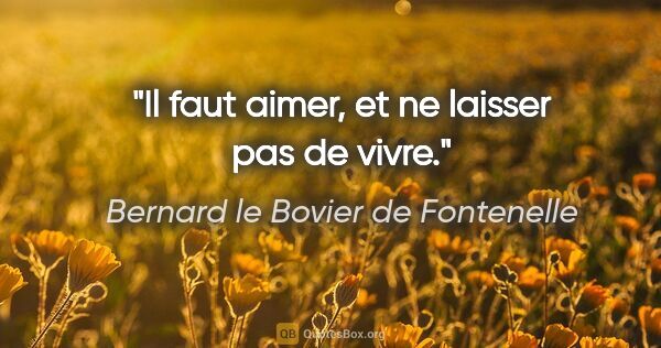Bernard le Bovier de Fontenelle citation: "Il faut aimer, et ne laisser pas de vivre."