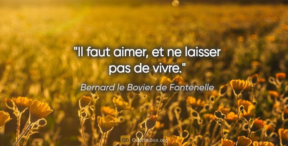 Bernard le Bovier de Fontenelle citation: "Il faut aimer, et ne laisser pas de vivre."
