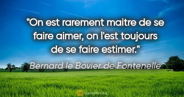 Bernard le Bovier de Fontenelle citation: "On est rarement maitre de se faire aimer, on l'est toujours de..."