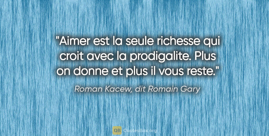 Roman Kacew, dit Romain Gary citation: "Aimer est la seule richesse qui croit avec la prodigalite...."