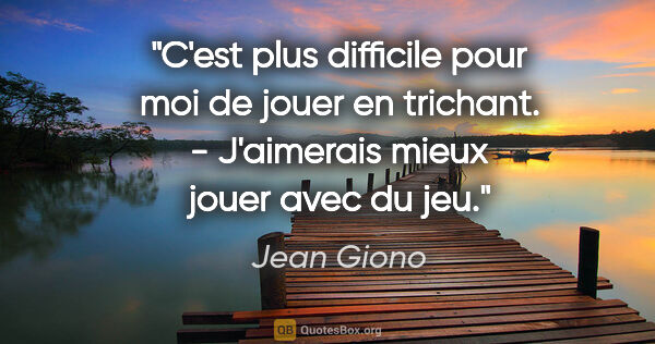 Jean Giono citation: "C'est plus difficile pour moi de jouer en trichant. -..."