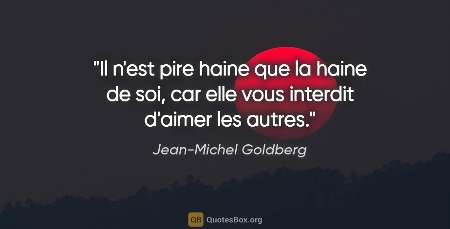 Jean-Michel Goldberg citation: "Il n'est pire haine que la haine de soi, car elle vous..."