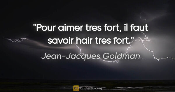Jean-Jacques Goldman citation: "Pour aimer tres fort, il faut savoir hair tres fort."