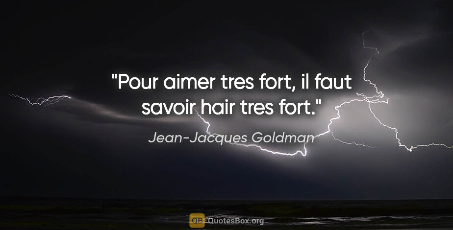 Jean-Jacques Goldman citation: "Pour aimer tres fort, il faut savoir hair tres fort."