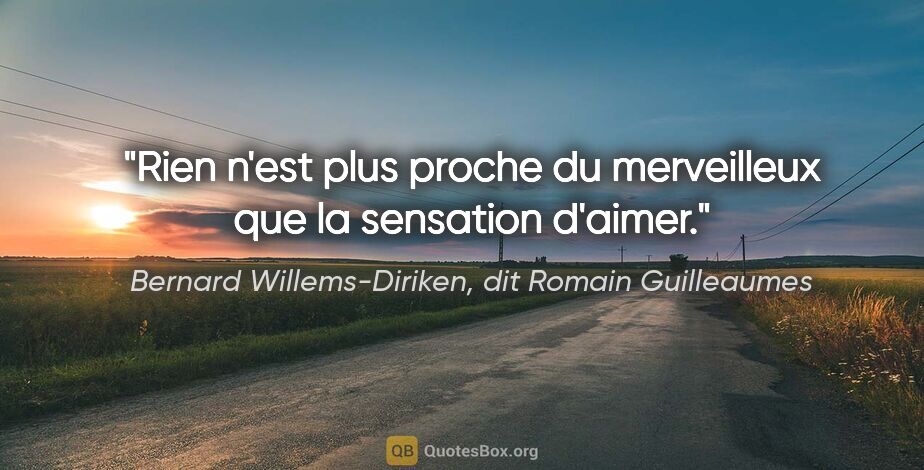 Bernard Willems-Diriken, dit Romain Guilleaumes citation: "Rien n'est plus proche du merveilleux que la sensation d'aimer."