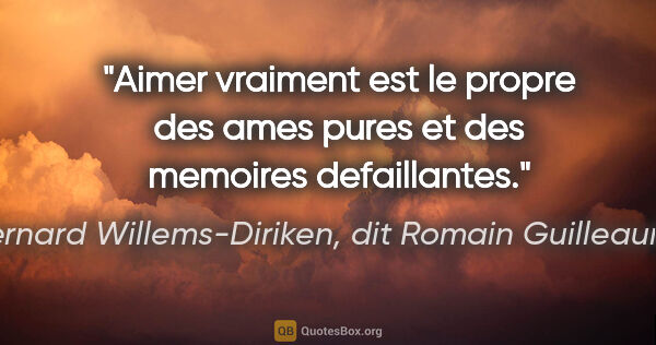 Bernard Willems-Diriken, dit Romain Guilleaumes citation: "Aimer vraiment est le propre des ames pures et des memoires..."