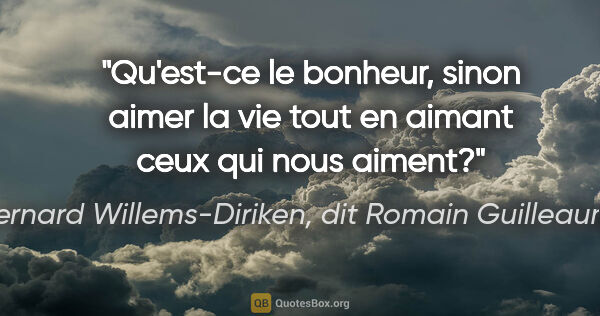 Bernard Willems-Diriken, dit Romain Guilleaumes citation: "Qu'est-ce le bonheur, sinon aimer la vie tout en aimant ceux..."
