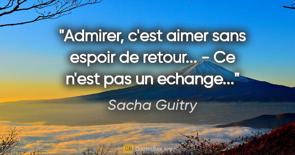 Sacha Guitry citation: "Admirer, c'est aimer sans espoir de retour... - Ce n'est pas..."