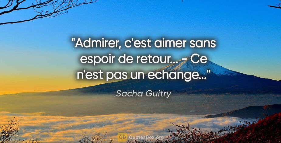 Sacha Guitry citation: "Admirer, c'est aimer sans espoir de retour... - Ce n'est pas..."