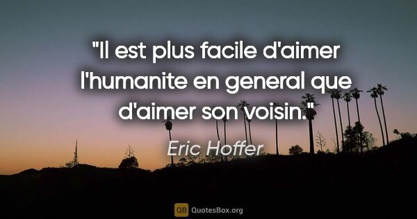 Eric Hoffer citation: "Il est plus facile d'aimer l'humanite en general que d'aimer..."