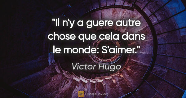 Victor Hugo citation: "Il n'y a guere autre chose que cela dans le monde: S'aimer."