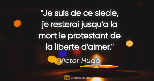 Victor Hugo citation: "Je suis de ce siecle, je resterai jusqu'a la mort le..."