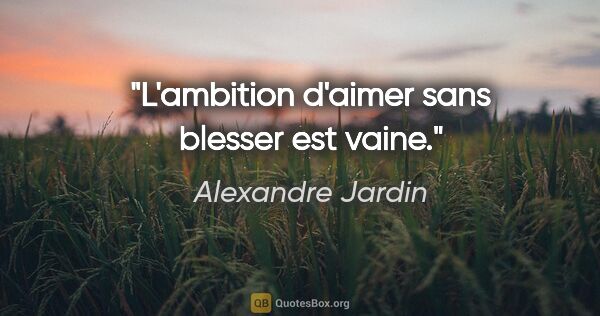 Alexandre Jardin citation: "L'ambition d'aimer sans blesser est vaine."