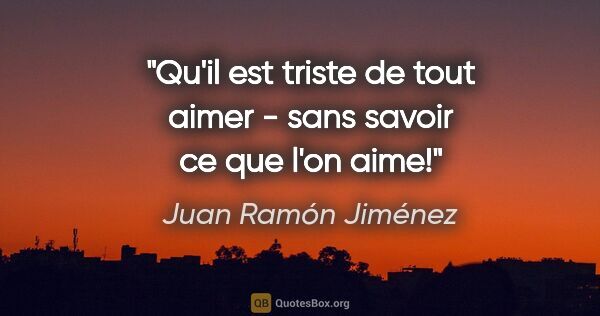 Juan Ramón Jiménez citation: "Qu'il est triste de tout aimer - sans savoir ce que l'on aime!"