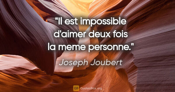 Joseph Joubert citation: "Il est impossible d'aimer deux fois la meme personne."
