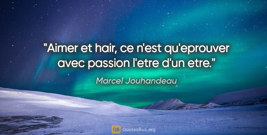 Marcel Jouhandeau citation: "Aimer et hair, ce n'est qu'eprouver avec passion l'etre d'un..."