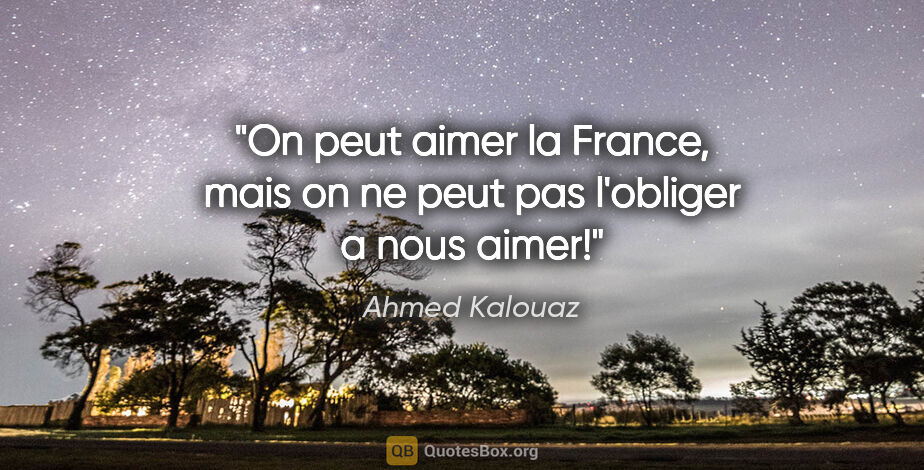 Ahmed Kalouaz citation: "On peut aimer la France, mais on ne peut pas l'obliger a nous..."