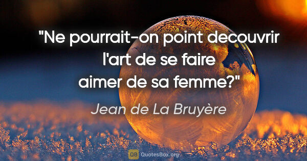 Jean de La Bruyère citation: "Ne pourrait-on point decouvrir l'art de se faire aimer de sa..."