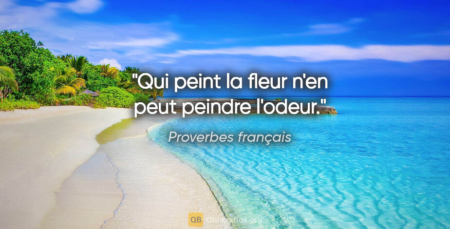 Proverbes français citation: "Qui peint la fleur n'en peut peindre l'odeur."