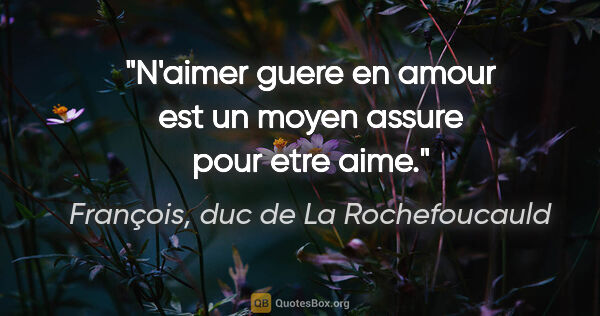 François, duc de La Rochefoucauld citation: "N'aimer guere en amour est un moyen assure pour etre aime."
