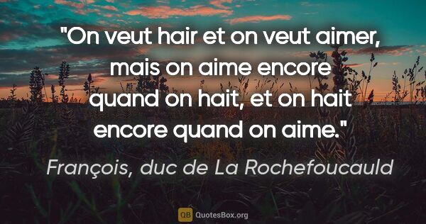 François, duc de La Rochefoucauld citation: "On veut hair et on veut aimer, mais on aime encore quand on..."