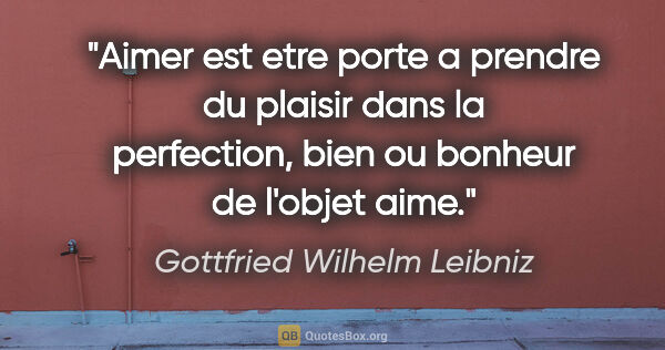 Gottfried Wilhelm Leibniz citation: "Aimer est etre porte a prendre du plaisir dans la perfection,..."