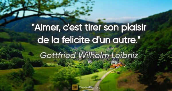 Gottfried Wilhelm Leibniz citation: "Aimer, c'est tirer son plaisir de la felicite d'un autre."