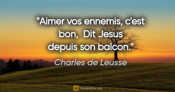 Charles de Leusse citation: "«Aimer vos ennemis, c'est bon»,  Dit Jesus depuis son balcon."