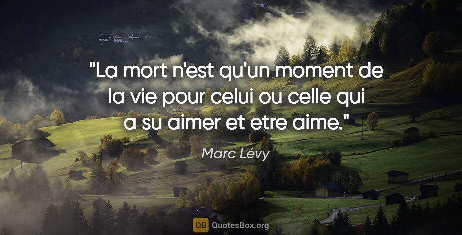 Marc Lévy citation: "La mort n'est qu'un moment de la vie pour celui ou celle qui a..."