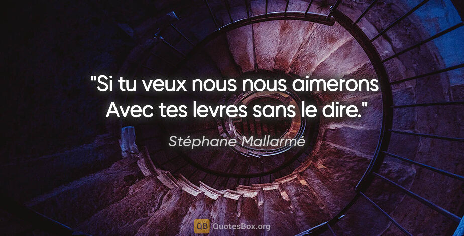 Stéphane Mallarmé citation: "Si tu veux nous nous aimerons  Avec tes levres sans le dire."