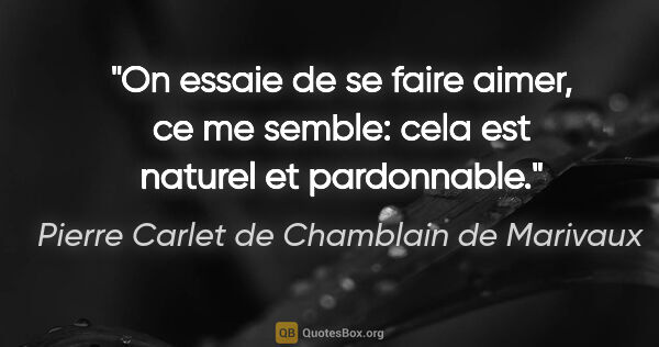 Pierre Carlet de Chamblain de Marivaux citation: "On essaie de se faire aimer, ce me semble: cela est naturel et..."