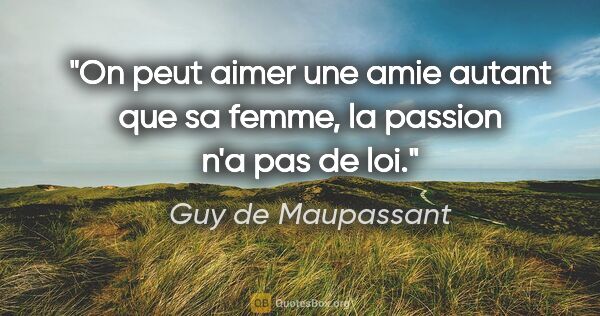 Guy de Maupassant citation: "On peut aimer une amie autant que sa femme, la passion n'a pas..."
