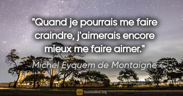 Michel Eyquem de Montaigne citation: "Quand je pourrais me faire craindre, j'aimerais encore mieux..."