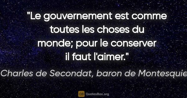 Charles de Secondat, baron de Montesquieu citation: "Le gouvernement est comme toutes les choses du monde; pour le..."
