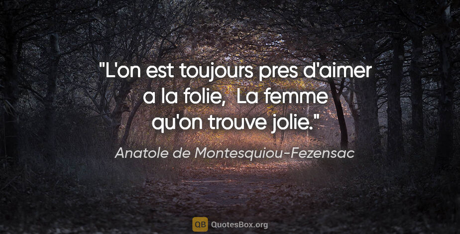 Anatole de Montesquiou-Fezensac citation: "L'on est toujours pres d'aimer a la folie,  La femme qu'on..."