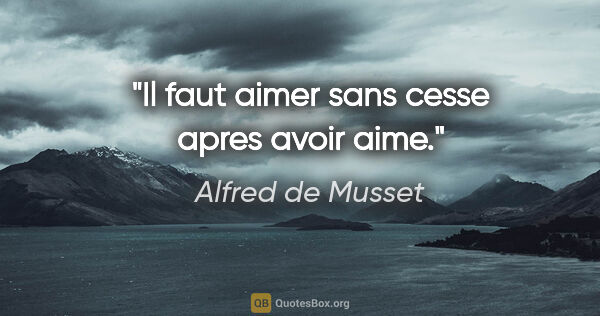 Alfred de Musset citation: "Il faut aimer sans cesse apres avoir aime."
