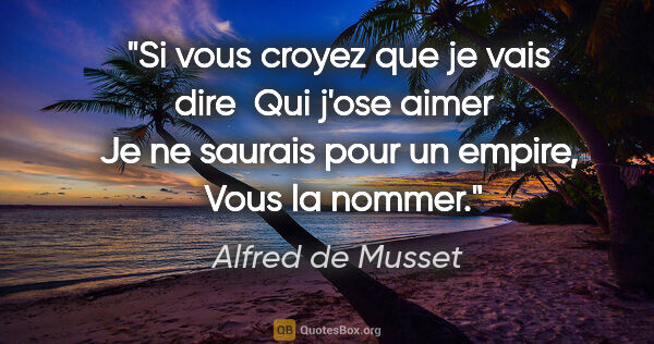 Alfred de Musset citation: "Si vous croyez que je vais dire  Qui j'ose aimer  Je ne..."