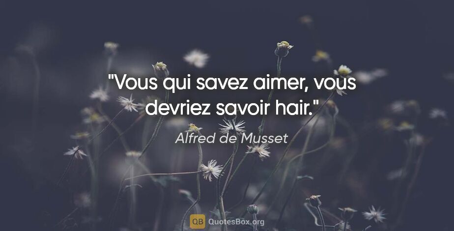 Alfred de Musset citation: "Vous qui savez aimer, vous devriez savoir hair."