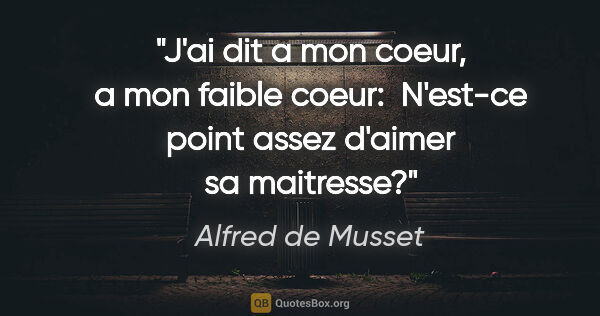 Alfred de Musset citation: "J'ai dit a mon coeur, a mon faible coeur:  N'est-ce point..."