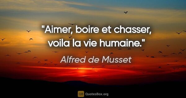 Alfred de Musset citation: "Aimer, boire et chasser, voila la vie humaine."