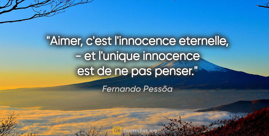 Fernando Pessõa citation: "Aimer, c'est l'innocence eternelle, - et l'unique innocence..."