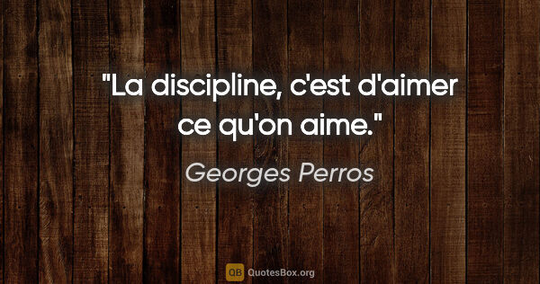 Georges Perros citation: "La discipline, c'est d'aimer ce qu'on aime."