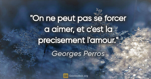 Georges Perros citation: "On ne peut pas se forcer a aimer, et c'est la precisement..."