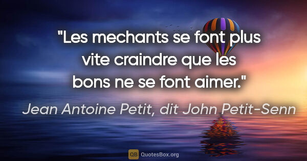 Jean Antoine Petit, dit John Petit-Senn citation: "Les mechants se font plus vite craindre que les bons ne se..."