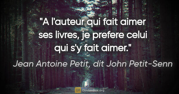 Jean Antoine Petit, dit John Petit-Senn citation: "A l'auteur qui fait aimer ses livres, je prefere celui qui s'y..."