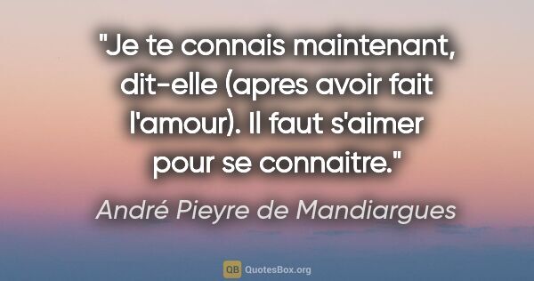 André Pieyre de Mandiargues citation: "Je te connais maintenant, dit-elle (apres avoir fait l'amour)...."