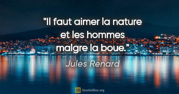 Jules Renard citation: "Il faut aimer la nature et les hommes malgre la boue."