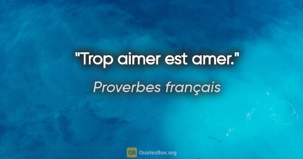 Proverbes français citation: "Trop aimer est amer."